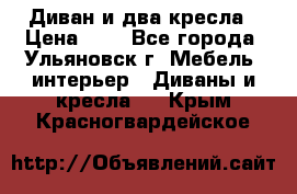 Диван и два кресла › Цена ­ 0 - Все города, Ульяновск г. Мебель, интерьер » Диваны и кресла   . Крым,Красногвардейское